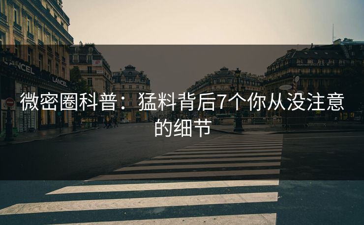 微密圈科普：猛料背后7个你从没注意的细节