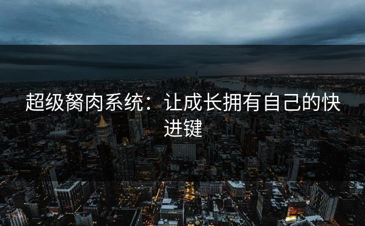 超级胬肉系统：让成长拥有自己的快进键