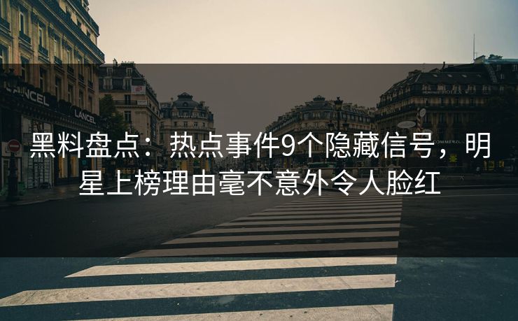 黑料盘点：热点事件9个隐藏信号，明星上榜理由毫不意外令人脸红
