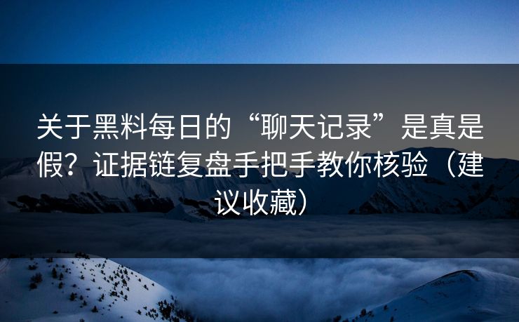 关于黑料每日的“聊天记录”是真是假？证据链复盘手把手教你核验（建议收藏）