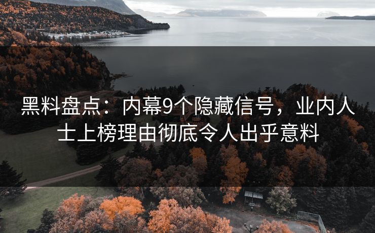 黑料盘点：内幕9个隐藏信号，业内人士上榜理由彻底令人出乎意料