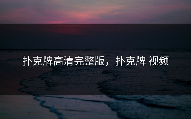 扑克牌高清完整版，扑克牌 视频