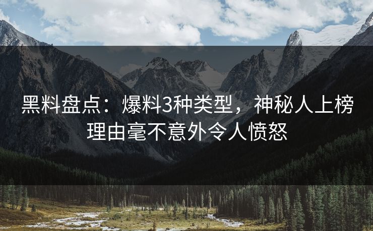 黑料盘点：爆料3种类型，神秘人上榜理由毫不意外令人愤怒